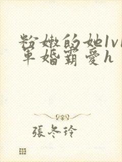 粉嫩的她1v1军婚霸爱h