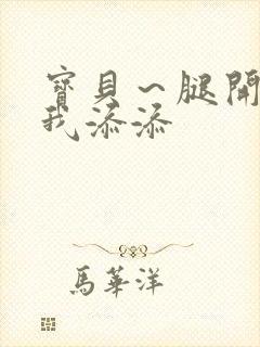 宝贝~腿开大点我添添
