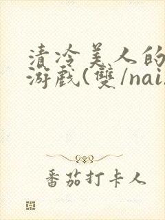清冷美人的神奇游戏(双/nai)抹茶冰沙封面