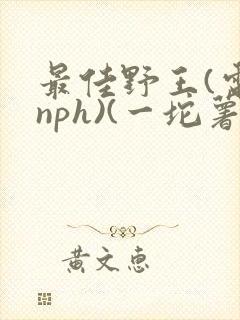 最佳野王(电竞nph)(一坨薯饼)_无拼音
