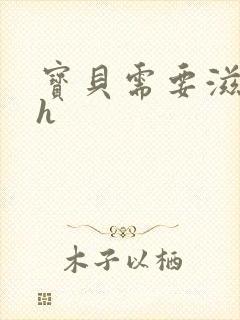 宝贝需要滋润了h