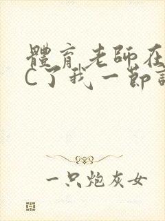 体育老师在单杠C了我一节课网