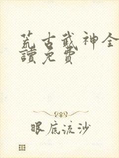 荒古武神全文阅读免费