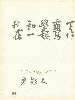 我和学霸下面连在一起写作业小说