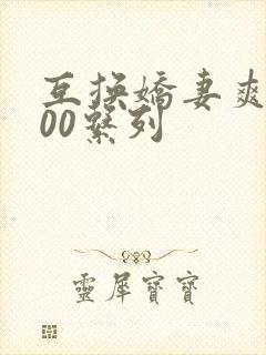 互换娇妻爽文100系列