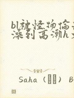 bl被怪物伦流澡到高潮h文封面