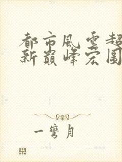 都市风云超前更新巅峰宏图笔趣阁封面