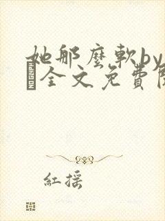 她那么软by今婳全文免费阅读
