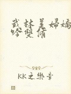 武林美妇娇呻浪吟双修