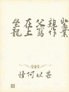 坐在父亲紫色大龙上写作业