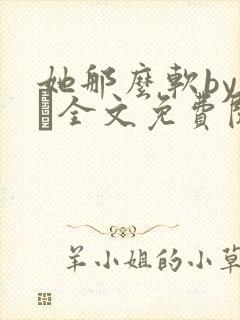 她那么软by今婳全文免费阅读