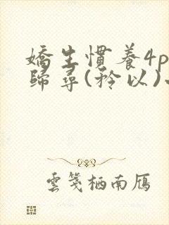 娇生惯养4ph归寻(矜以)小说免费阅读