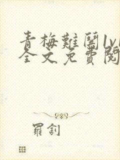 青梅难哄1v1全文免费阅读小说