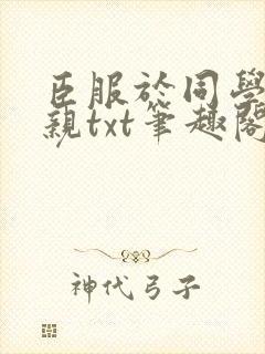 臣服于同学的母亲txt笔趣阁