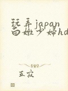 玩弄japan白嫩少妇hd小说