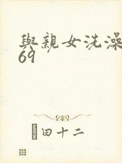 与亲女洗澡伦了69