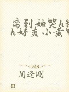 脔到她哭h粗话h好爽小黄鸭