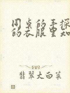 同桌的手探到我的衣服里知乎免费