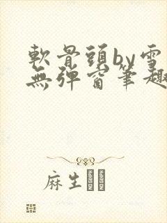 软骨头by雪碧无弹窗笔趣阁