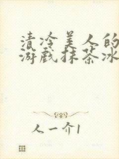 清冷美人的神奇游戏抹茶冰沙1