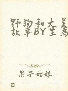 野狗和大美人的故事BY生为红蓝