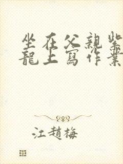 坐在父亲紫色大龙上写作业