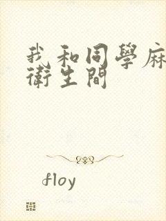 我和同学麻麻在卫生间