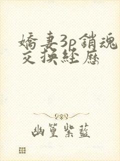 娇妻3p销魂的交换经历