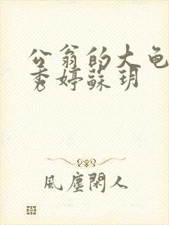 公翁的大龟挺进秀婷苏玥