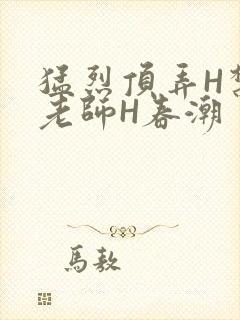 猛烈顶弄H禁欲老师H春潮
