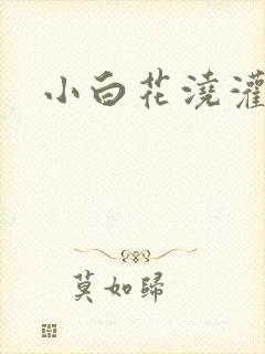 小白花浇灌日常