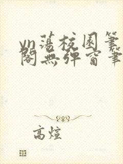 yn荡校园笔趣阁无弹窗笔趣阁