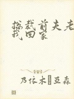 总裁前夫老婆跟我回家