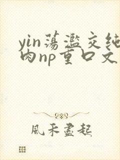 yin荡滥交纯肉np重口文