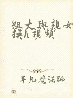 粗大与亲女伦交换h视频