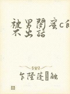 被男闺蜜c的说不出话