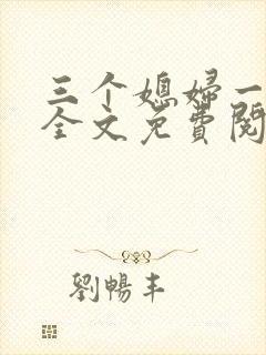 三个媳妇一锅烩全文免费阅读