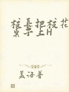 校长把校花放到桌子上H封面