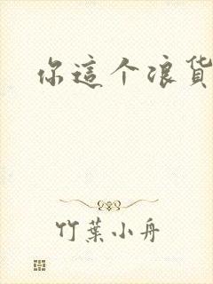 你这个浪货