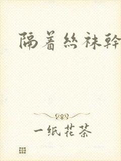 隔着丝袜干封面