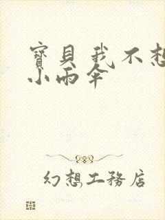 宝贝 我不想带小雨伞