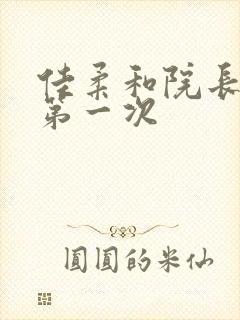 佳柔和院长公的第一次