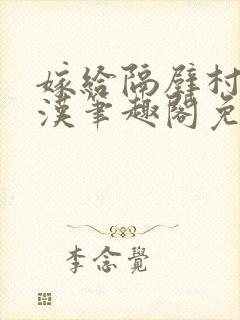 嫁给隔壁村的糙汉笔趣阁免费阅读