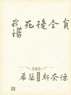 我死后全员火葬场