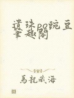 遗珠po豌豆荚笔趣阁封面