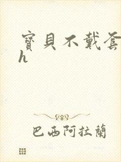 宝贝不戴套套了h