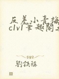反差小青梅不经c1v1笔趣阁无弹窗
