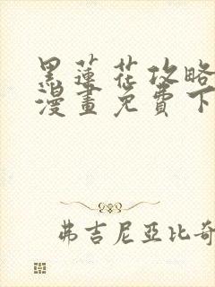 黑莲花攻略手册漫画免费下拉式