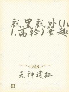 戏里戏外(1v1,高干)笔趣阁