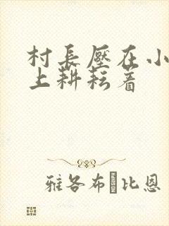 村长压在小萍身上耕耘着封面